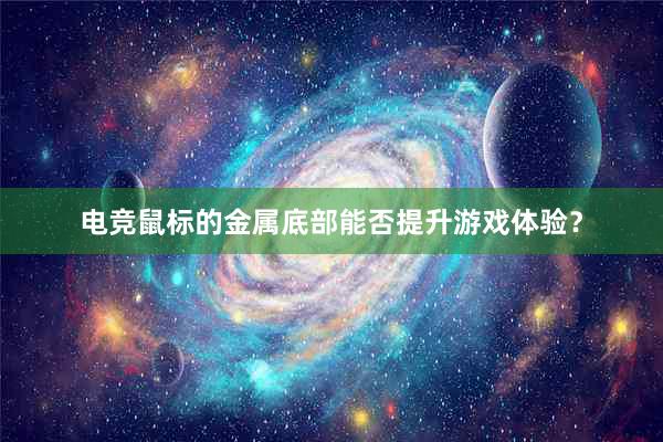 电竞鼠标的金属底部能否提升游戏体验？