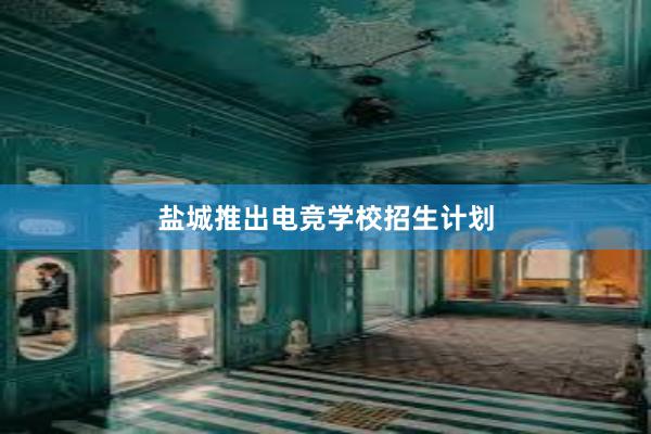 盐城推出电竞学校招生计划