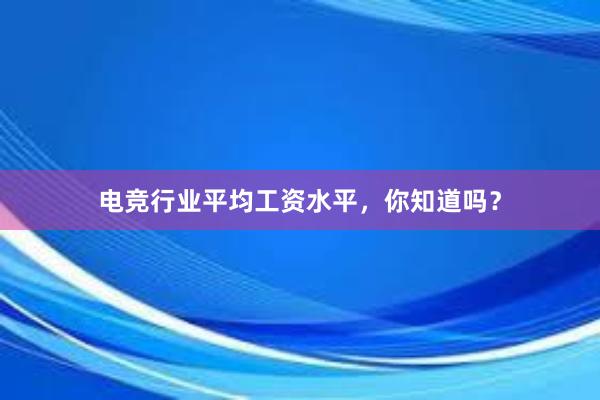 电竞行业平均工资水平，你知道吗？