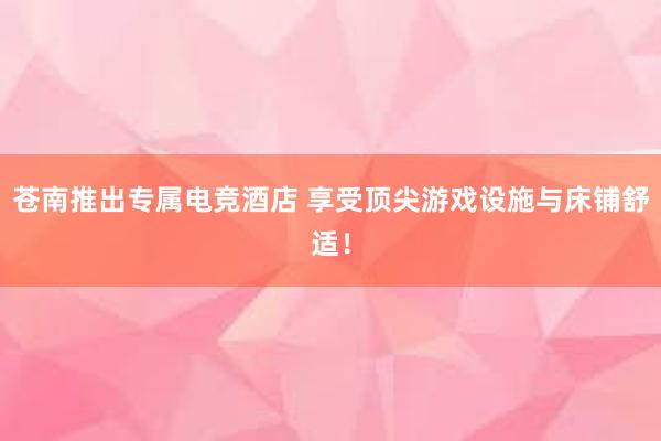 苍南推出专属电竞酒店 享受顶尖游戏设施与床铺舒适！