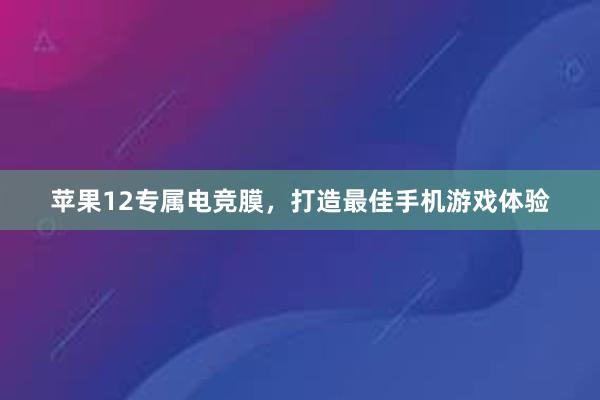 苹果12专属电竞膜，打造最佳手机游戏体验