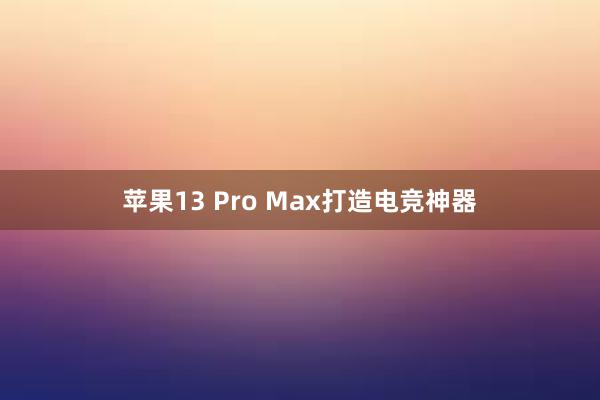 苹果13 Pro Max打造电竞神器