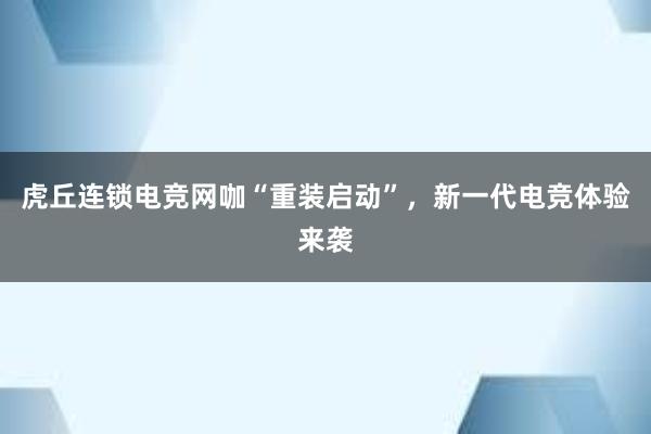 虎丘连锁电竞网咖“重装启动”，新一代电竞体验来袭