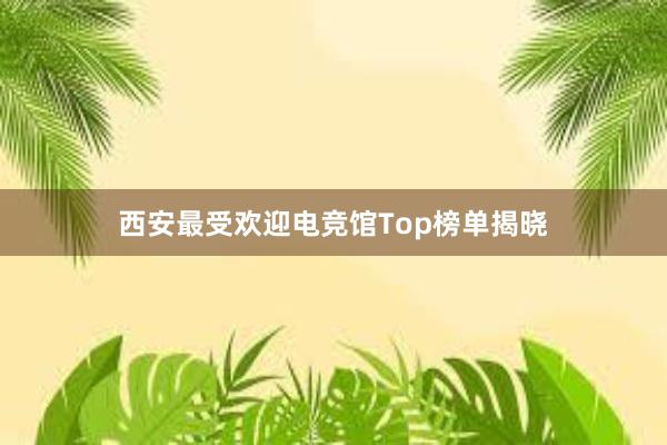 西安最受欢迎电竞馆Top榜单揭晓