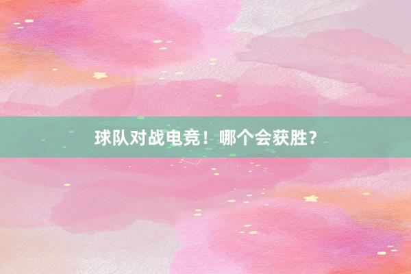 球队对战电竞！哪个会获胜？