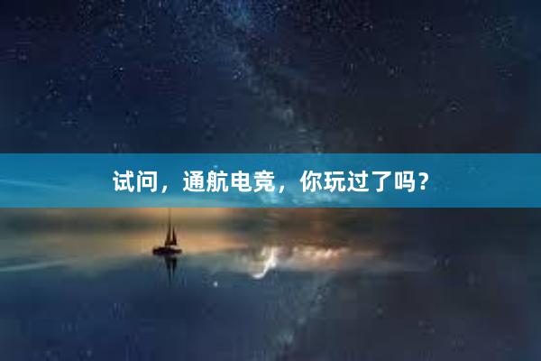 试问，通航电竞，你玩过了吗？