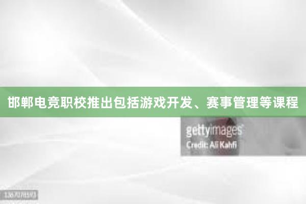 邯郸电竞职校推出包括游戏开发、赛事管理等课程