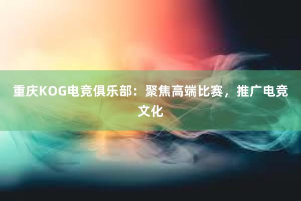 重庆KOG电竞俱乐部：聚焦高端比赛，推广电竞文化