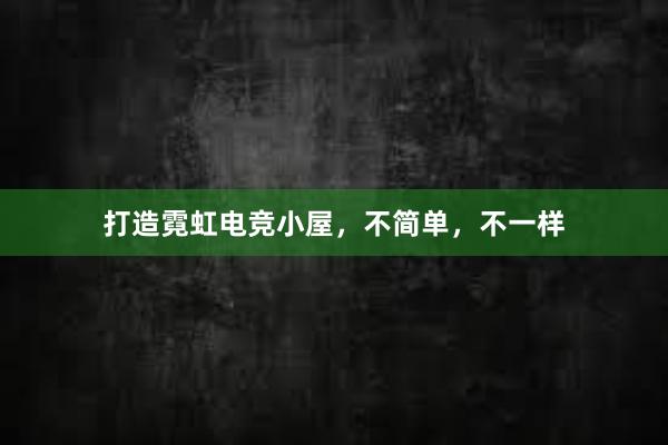 打造霓虹电竞小屋，不简单，不一样