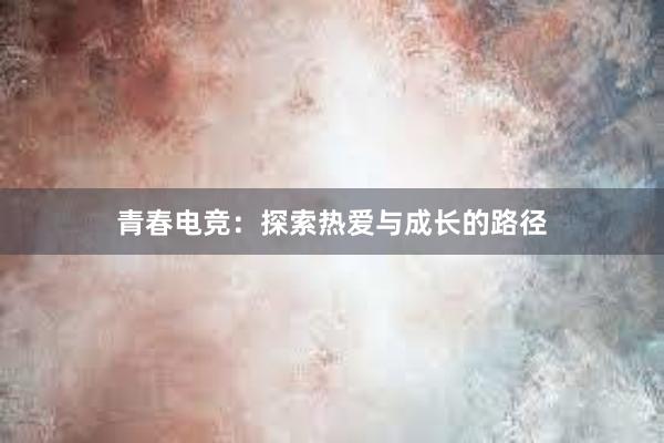 青春电竞：探索热爱与成长的路径