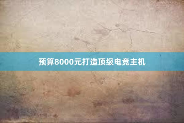 预算8000元打造顶级电竞主机